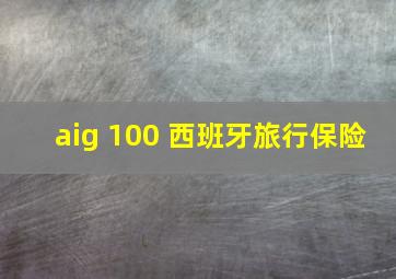 aig 100 西班牙旅行保险